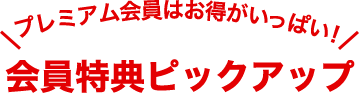 プレミアム会員はお得がいっぱい!会員特典ピックアップ