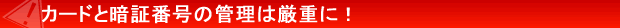 カードと暗証番号の管理は厳重に!