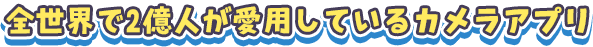 全世界で2億人が愛用しているカメラアプリです
