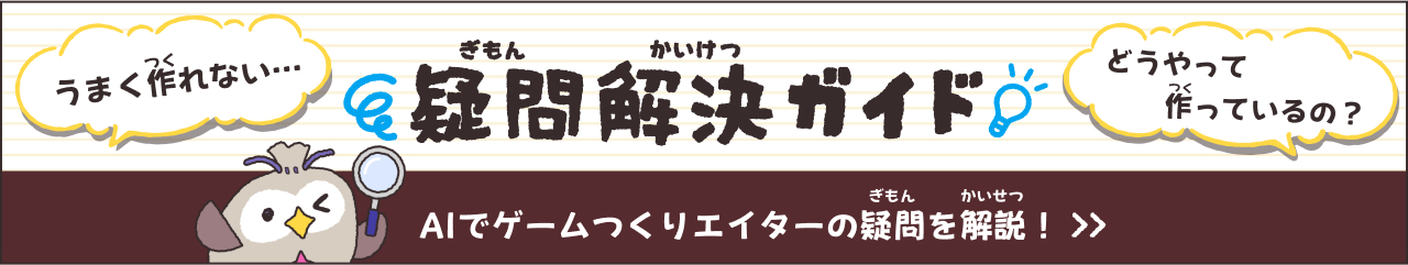 疑問解決（ぎもんかいけつ）ガイド　AIでゲームつくりエイターの疑問（ぎもん）を解説（かいせつ）！