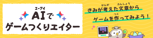 AI（エーアイ）でゲームつくりエイター　きみが考（かんが）えた文章（ぶんしょう）からゲームを作（つく）ってみよう！