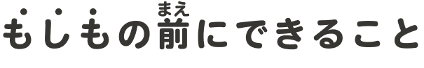 「もしも」の前（まえ）にできること
