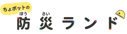 ちょボットの防災（ぼうさい）ランド