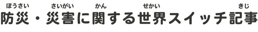 防災（ぼうさい）・災害（さいがい）に関（かん）する世界（せかい）スイッチ記事（きじ）
