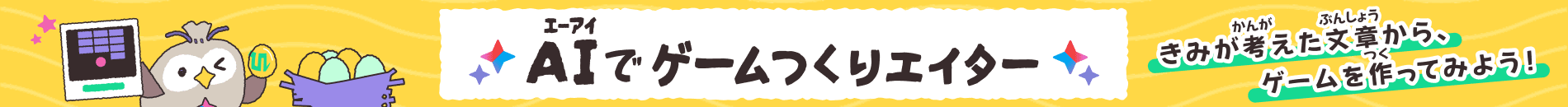 AI（エーアイ）でゲームつくりエイター　きみが考（かんが）えた文章（ぶんしょう）からゲームを作（つく）ってみよう！