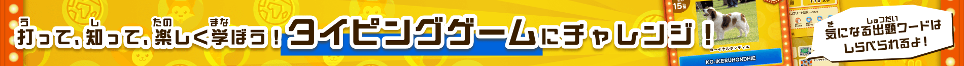 打（う）って、知（し）って、楽（たの）しく学（まな）ぼう！　タイピングゲームにチャレンジ！ 気（き）になる出題（しゅつだい）ワードはしらべられるよ！