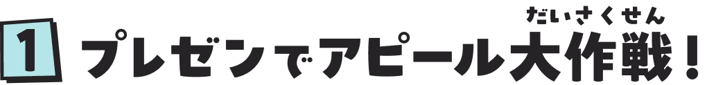１　プレゼンでアピール大作戦（だいさくせん）！