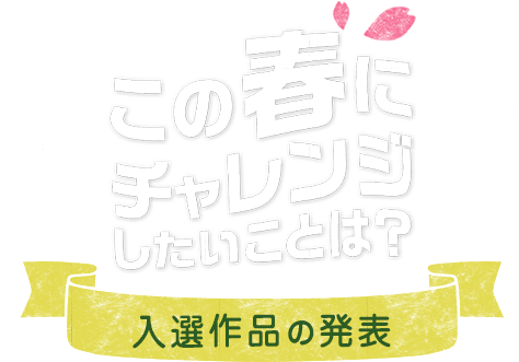 この春にチャレンジしたいことは? 入選作品の発表