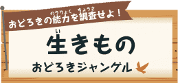 おどろきの能力（のうりょく）を調査（ちょうさ）せよ！ 生（い）きものおどろきジャングル