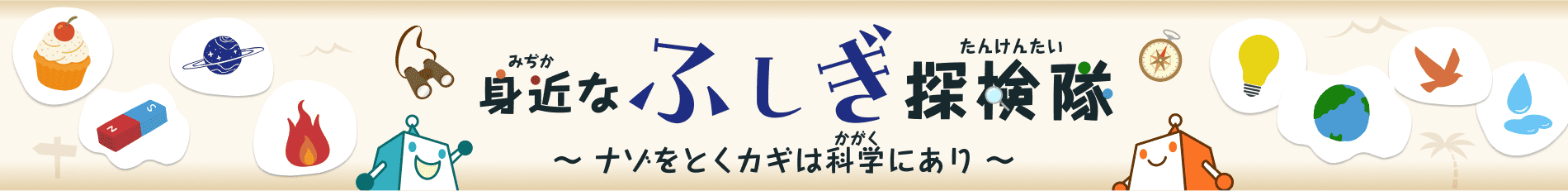 身近（みぢか）なふしぎ探検隊（たんけんたい）〜ナゾをとくカギは科学（かがく）にあり〜