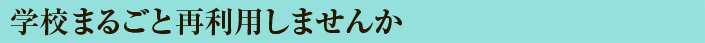 学校まるごと再利用しませんか