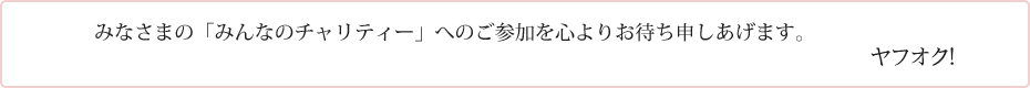 みなさまの「みんなのチャリティー」へのご参加を心よりお待ち申しあげます。　ヤフオク!