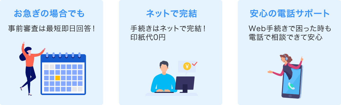 お急ぎの場合でも事前審査は最短即日回答！ ネットで完手続きはネットで完結！印紙代0円 安心の電話サポートWeb手続きで困った時も電話で相談できて安心