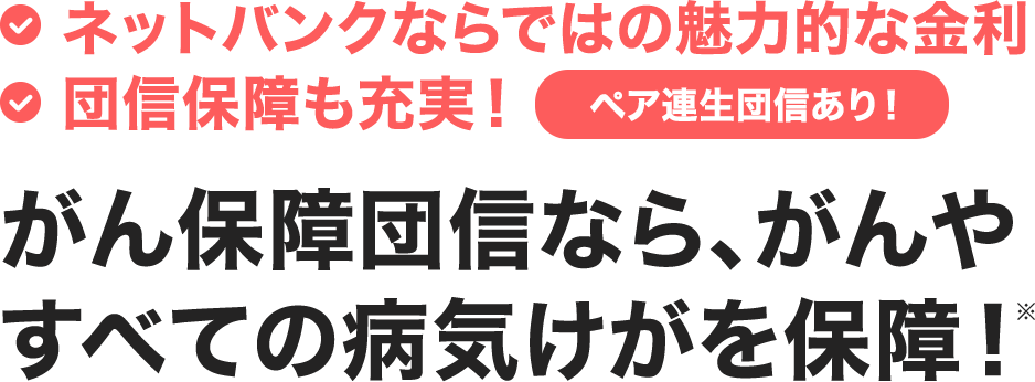 業界トップクラスの低金利！団信保障も充実！がん保障団信なら、がんやすべての病気けがを保障！ペア連生団信あり！