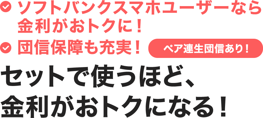 ソフトバンクスマホユーザーなら金利がおトクに！団信保障も充実！ペア連生団信あり！セットで使うほど、金利がおトクになる！