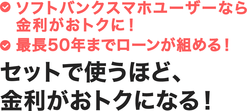 ソフトバンクスマホユーザーなら金利がおトクに！最長50年までローンが組める！セットで使うほど、金利がおトクになる！