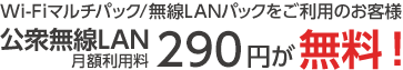 Wi-Fiマルチパック/無線LANパックをご利用のお客様 公衆無線LAN 月額利用料 290円が無料!