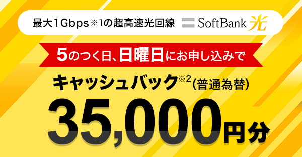 最大1Gbps※1 の超高速光回線 SoftBank 光 5のつく日、日曜日にお申し込みでキャッシュバック※2（普通為替）35,000円分