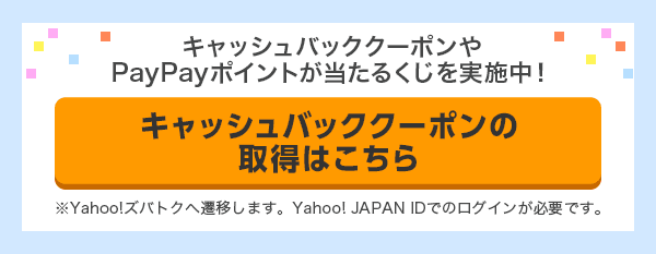 キャッシュバッククーポンやPayPayポイントが当たるくじを実施中！　キャッシュバッククーポンの取得はこちら ※Yahoo!ズバトクへ遷移します。Yahoo! JAPAN IDでのログインが必要です。