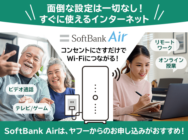 面倒な設定は一切なし！　すぐに使えるインターネット　SoftBank Air　コンセントにさすだけでWi-Fiにつながる！　ビデオ通話、テレビ、ゲーム、リモートワーク、オンライン授業　SoftBank Airは、ヤフーからのお申し込みがおすすめ！