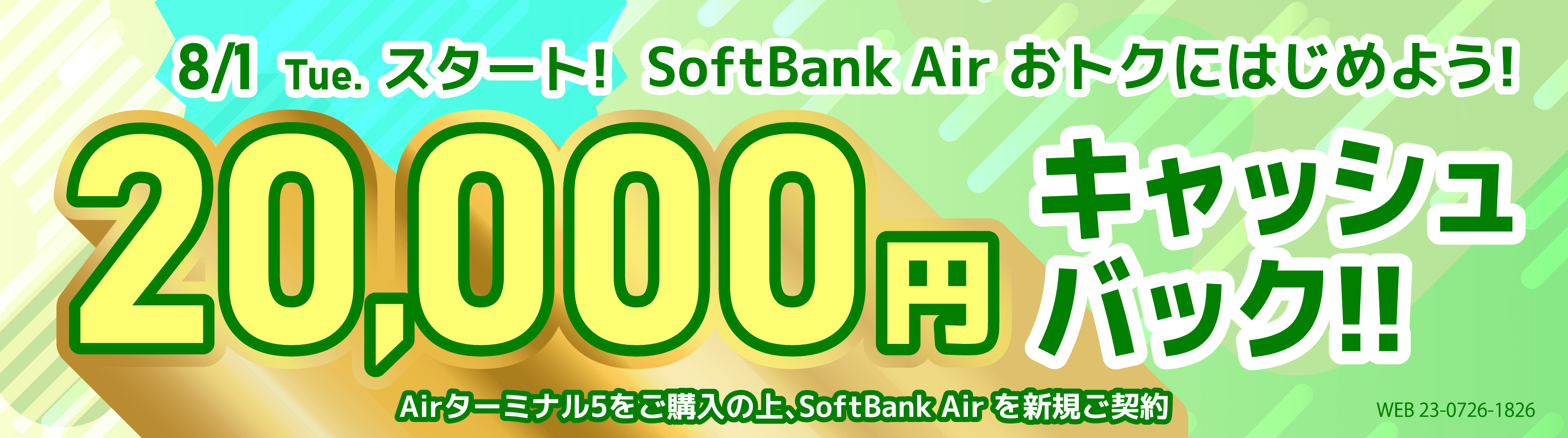 8月1日火曜日スタート！　SoftBank Air おトクにはじめよう！　  20,000円キャッシュバック!!　Airターミナル5をご購入の上、SoftBank Air を新規ご契約 