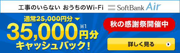 SoftBank Air 工事がいらない、おうちWi-Fi 秋の感謝祭開催中で通常25,000円分が35,000円分（※1）キャッシュバック 詳しく見る