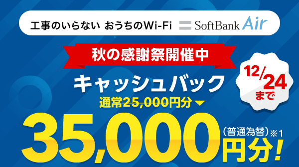 工事のいらないおうちのWi-Fi 5G対応SoftBank Air 秋感謝祭開催中 12月24日まで通常25,000円分→35,000円分！　キャッシュバック※1（普通為替）