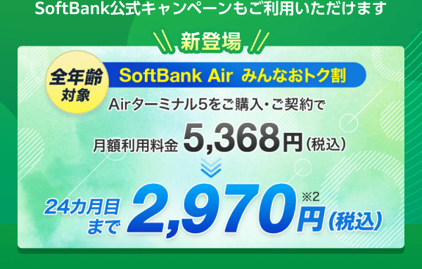 SoftBank公式キャンペーンもご利用いただけます　新登場 全年齢対象 SoftBank Air みんなおトク割　Airターミナル5をご購入・ご契約で月額利用料金5,368円（税込）が24カ月目まで2,970円（税込）に（※2）
