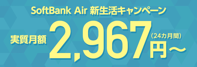 SoftBank Air 新生活キャンペーン実質月額2,967円〜（24カ月間）