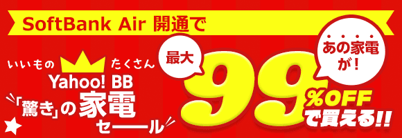 SoftBank Air開通であの家電が最大99％オフで買える!!　いいものたくさんYahoo! BB「驚き」の家電セール