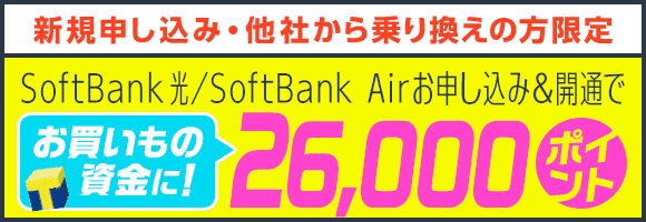 新規申し込み・他社から乗り換えの方限定 SoftBank 光／SoftBank Airお申し込み＆開通で お買いもの資金に！ 26,000ポイント