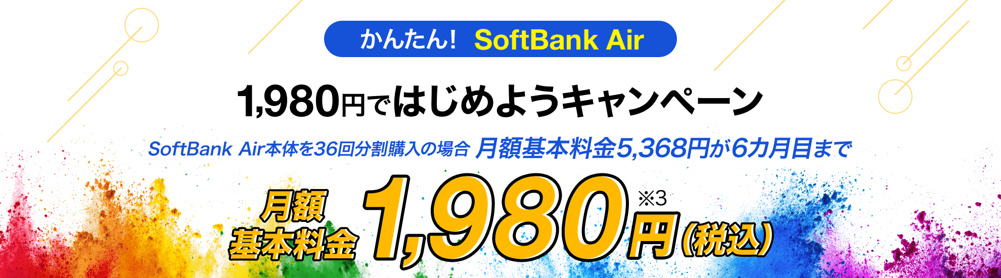 かんたん！SoftBank Air 1,980円ではじめようキャンペーン SoftBank Air本体を36回分割購入の場合 月額料金が6カ月目まで 月額基本料金1,980円（税込）※3