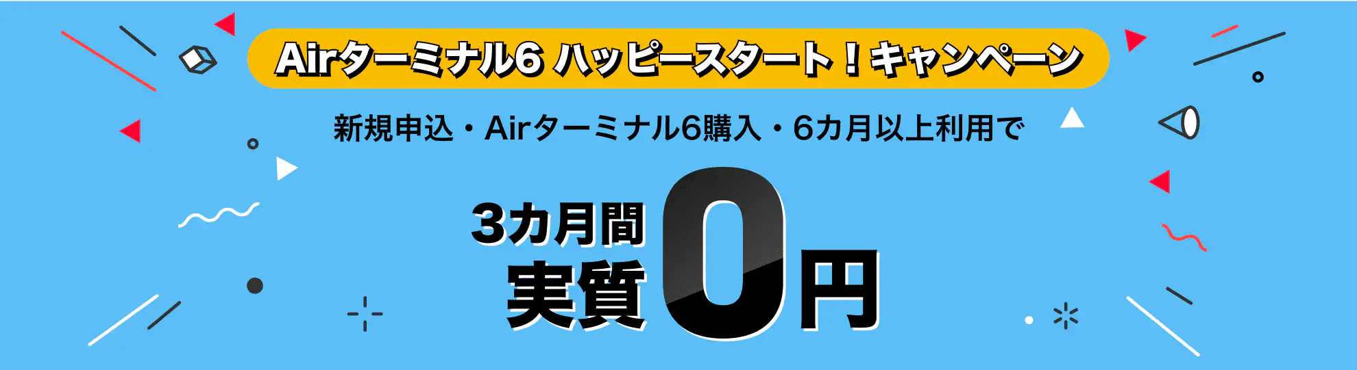 Airターミナル6 ハッピースタート! キャンペーン 新規申込・Airターミナル6購入・6カ月以上利用で3カ月間実質0円
