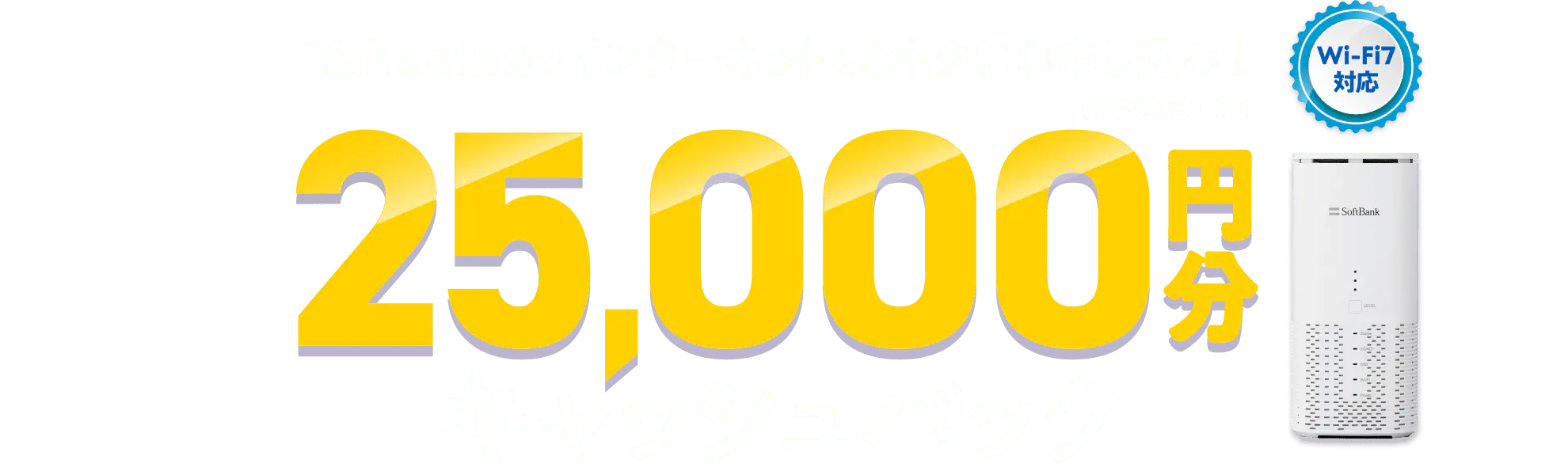 Yahoo!BBでインターネットをおトクにお申し込み！　SoftBank Air Wi-Fi7対応（※1） 　キャッシュバック25,000円分！　（※2）（普通為替）