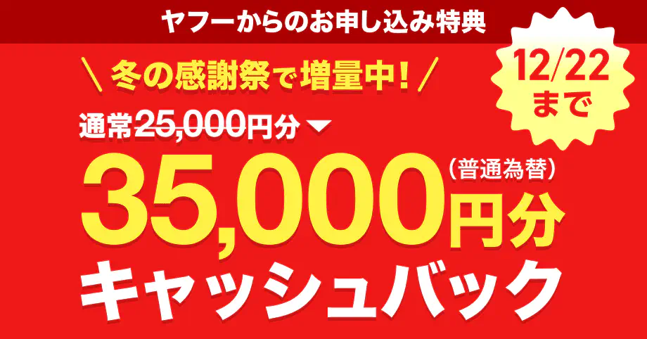 ヤフーからの申し込み特典 冬の感謝祭で増量中! 12月22日まで通常25,000円分から35,000円分キャッシュバック（※1）