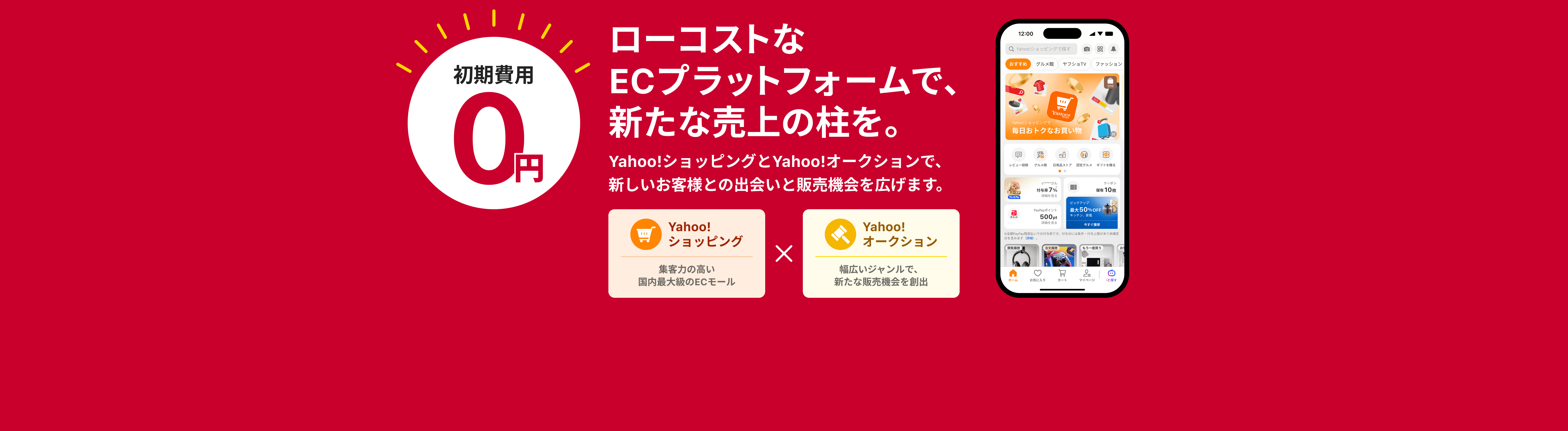 初期費用0円　ローコストなECプラットフォームで、新たな売上の柱を。　Yahoo!ショッピングとYahoo!オークションで、新しいお客様との出会いと販売機会を広げます。　Yahoo!ショッピング　集客力の高い国内最大級のECモール　Yahoo!オークション　幅広いジャンルで、新たな販売機会を創出