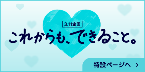 3.11企画 これからも、できること。特設ページへ