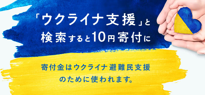 6月14日から6月19日まで、ヤフーで「ウクライナ支援」と検索すると、おひとりにつき10円がヤフーから避難民の支援活動を行う団体に寄付される企画を実施します。ぜひ、ご参加ください。