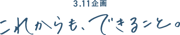 3.11企画 これからも、できること。