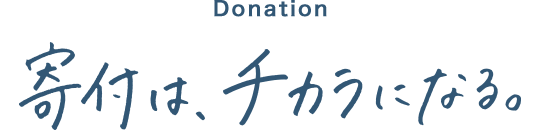 Donation 寄付は、チカラになる。