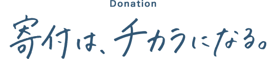 Donation 寄付は、チカラになる。