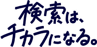 検索は、チカラになる。