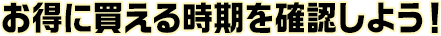 お得に買える時期を確認しよう!