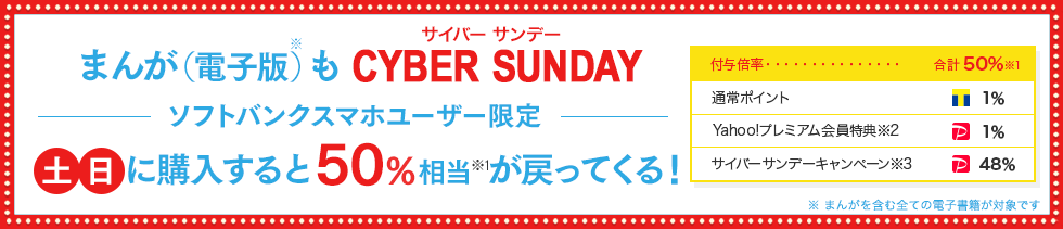 まんが(電子版)もCYBER SUNDAY(サイバーサンデー) ソフトバンクスマホユーザー限定 「土日」に購入すると50%相当が戻ってくる!