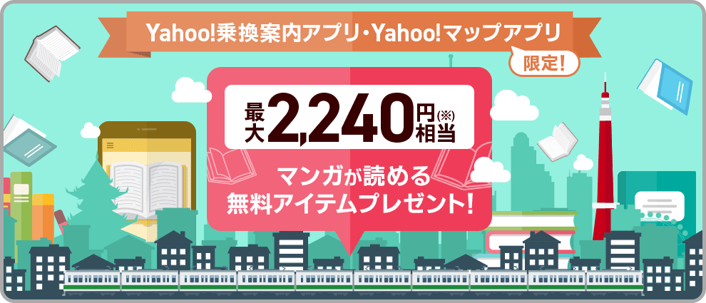 Yahoo!乗換案内アプリ・Yahoo!マップアプリ限定！ 最大2,240円相当(※) マンガが読める 無料アイテムプレゼント！