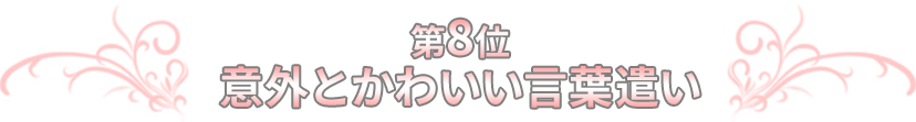 第8位 意外とかわいい言葉遣い