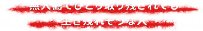 無人島でひとり取り残されても生き残れそうな人