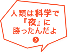 人類は科学で『夜』に勝ったんだよ