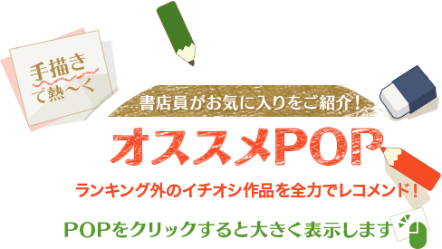 書店員がお気に入りをご紹介！　オススメPOP　ランキング外のイチオシ作品を全力でレコメンド！　POPをクリックすると大きく表示します