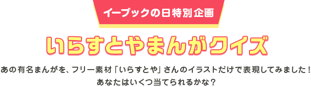 イーブックの日特別企画  いらすとやまんがクイズ あの有名まんがを、フリー素材「いらすとや」さんのイラストだけで表現してみました！あなたはいくつ当てられるかな？